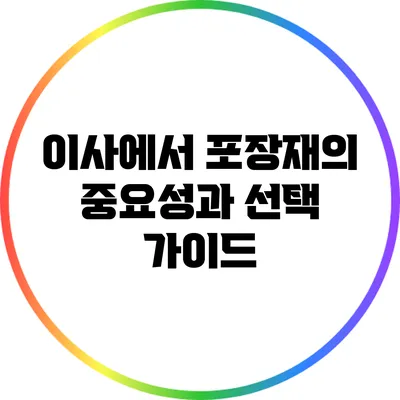 이사에서 포장재의 중요성과 선택 가이드