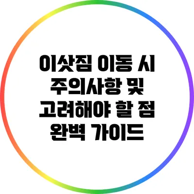 이삿짐 이동 시 주의사항 및 고려해야 할 점 완벽 가이드