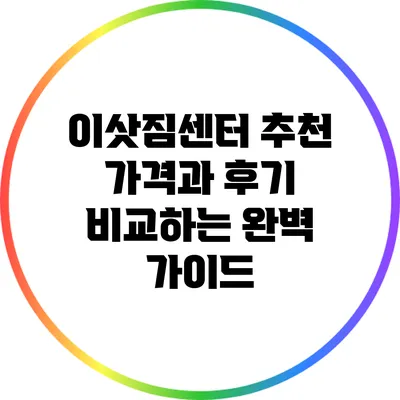 이삿짐센터 추천: 가격과 후기 비교하는 완벽 가이드