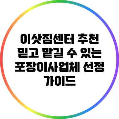 이삿짐센터 추천: 믿고 맡길 수 있는 포장이사업체 선정 가이드