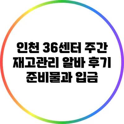 인천 36센터 주간 재고관리 알바 후기: 준비물과 입금