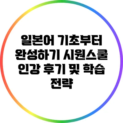 일본어 기초부터 완성하기: 시원스쿨 인강 후기 및 학습 전략