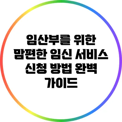 임산부를 위한 맘편한 임신 서비스 신청 방법 완벽 가이드