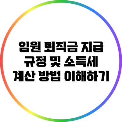 임원 퇴직금 지급 규정 및 소득세 계산 방법 이해하기