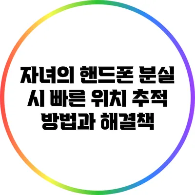 자녀의 핸드폰 분실 시 빠른 위치 추적 방법과 해결책