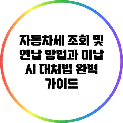 자동차세 조회 및 연납 방법과 미납 시 대처법 완벽 가이드