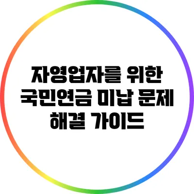 자영업자를 위한 국민연금 미납 문제 해결 가이드