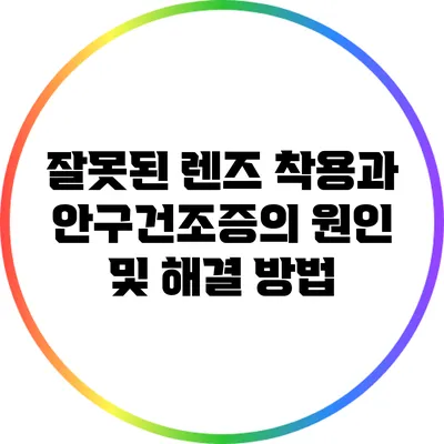 잘못된 렌즈 착용과 안구건조증의 원인 및 해결 방법