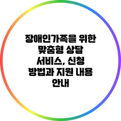 장애인가족을 위한 맞춤형 상담 서비스, 신청 방법과 지원 내용 안내