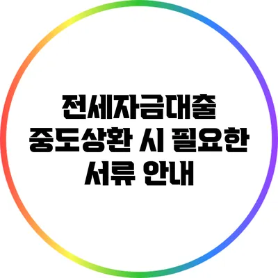 전세자금대출 중도상환 시 필요한 서류 안내