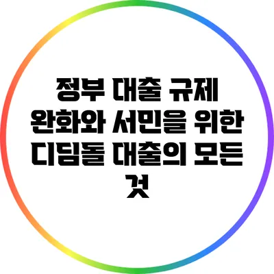 정부 대출 규제 완화와 서민을 위한 디딤돌 대출의 모든 것