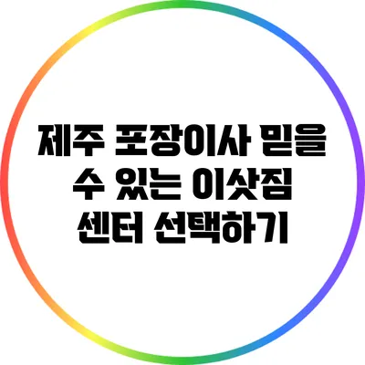 제주 포장이사: 믿을 수 있는 이삿짐 센터 선택하기