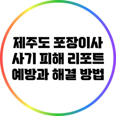 제주도 포장이사 사기 피해 리포트: 예방과 해결 방법
