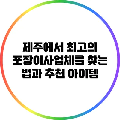 제주에서 최고의 포장이사업체를 찾는 법과 추천 아이템