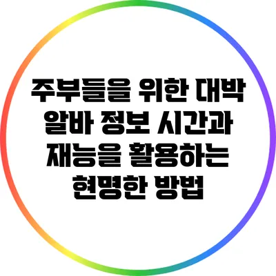 주부들을 위한 대박 알바 정보: 시간과 재능을 활용하는 현명한 방법