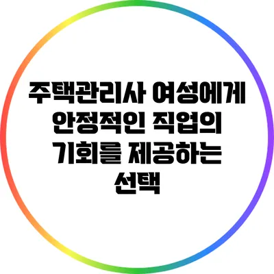 주택관리사: 여성에게 안정적인 직업의 기회를 제공하는 선택
