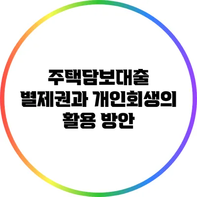 주택담보대출 별제권과 개인회생의 활용 방안