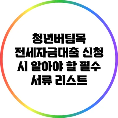 청년버팀목 전세자금대출 신청 시 알아야 할 필수 서류 리스트