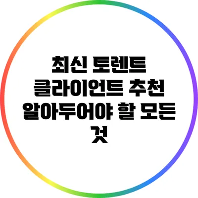 최신 토렌트 클라이언트 추천: 알아두어야 할 모든 것
