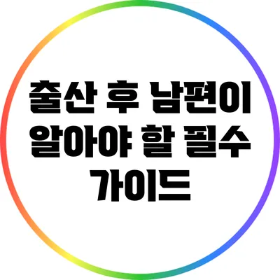 출산 후 남편이 알아야 할 필수 가이드