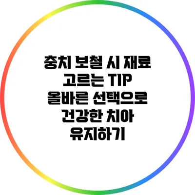 충치 보철 시 재료 고르는 TIP: 올바른 선택으로 건강한 치아 유지하기