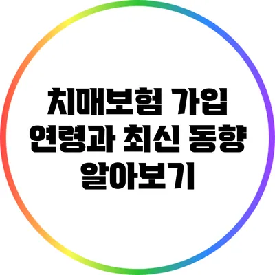 치매보험 가입 연령과 최신 동향 알아보기