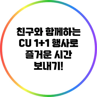 친구와 함께하는 CU 1+1 행사로 즐거운 시간 보내기!
