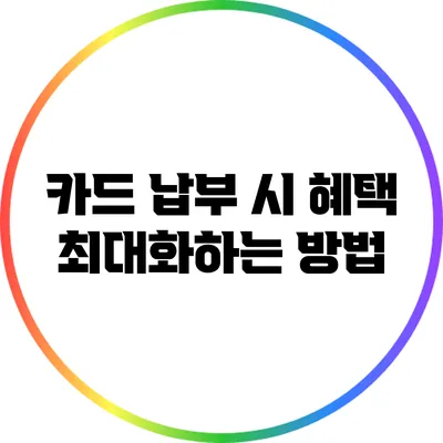 카드 납부 시 혜택 최대화하는 방법
