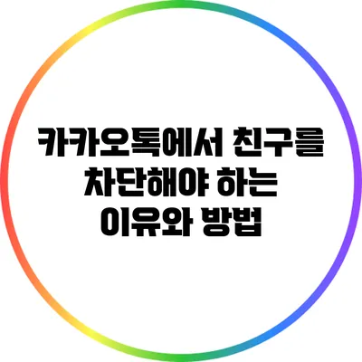 카카오톡에서 친구를 차단해야 하는 이유와 방법