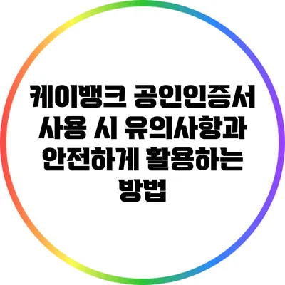 케이뱅크 공인인증서 사용 시 유의사항과 안전하게 활용하는 방법