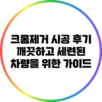 크롬제거 시공 후기: 깨끗하고 세련된 차량을 위한 가이드