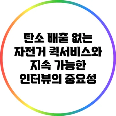 탄소 배출 없는 자전거 퀵서비스와 지속 가능한 인터뷰의 중요성
