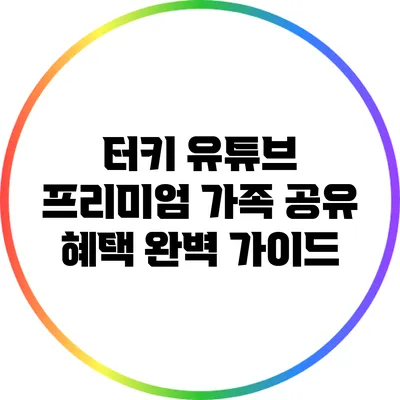 터키 유튜브 프리미엄 가족 공유 혜택 완벽 가이드