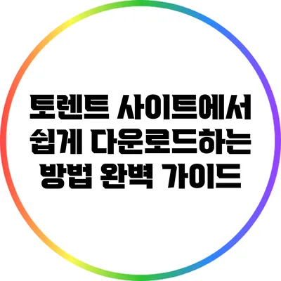 토렌트 사이트에서 쉽게 다운로드하는 방법: 완벽 가이드