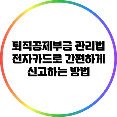 퇴직공제부금 관리법: 전자카드로 간편하게 신고하는 방법