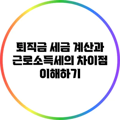 퇴직금 세금 계산과 근로소득세의 차이점 이해하기