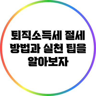 퇴직소득세 절세 방법과 실천 팁을 알아보자