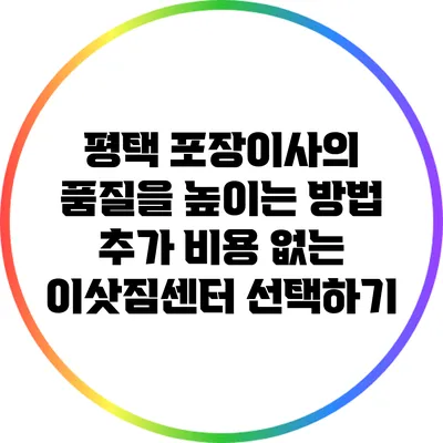 평택 포장이사의 품질을 높이는 방법: 추가 비용 없는 이삿짐센터 선택하기