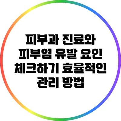 피부과 진료와 피부염 유발 요인 체크하기: 효율적인 관리 방법