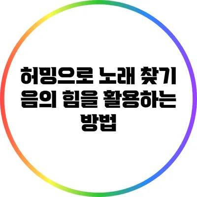허밍으로 노래 찾기: 음의 힘을 활용하는 방법