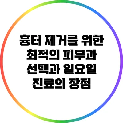 흉터 제거를 위한 최적의 피부과 선택과 일요일 진료의 장점