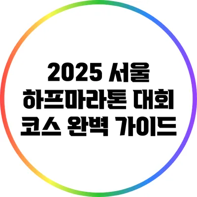 2025 서울 하프마라톤 대회 코스 완벽 가이드