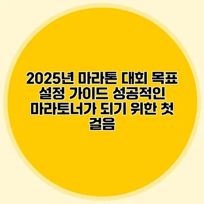 2025년 마라톤 대회 목표 설정 가이드: 성공적인 마라토너가 되기 위한 첫 걸음