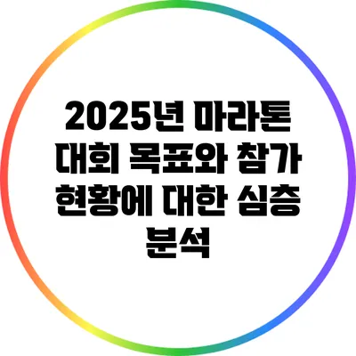 2025년 마라톤 대회 목표와 참가 현황에 대한 심층 분석