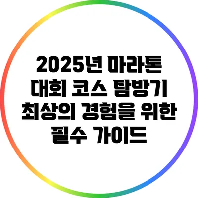 2025년 마라톤 대회 코스 탐방기: 최상의 경험을 위한 필수 가이드