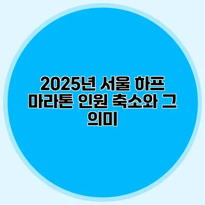 2025년 서울 하프 마라톤 인원 축소와 그 의미