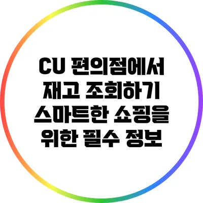 CU 편의점에서 재고 조회하기: 스마트한 쇼핑을 위한 필수 정보