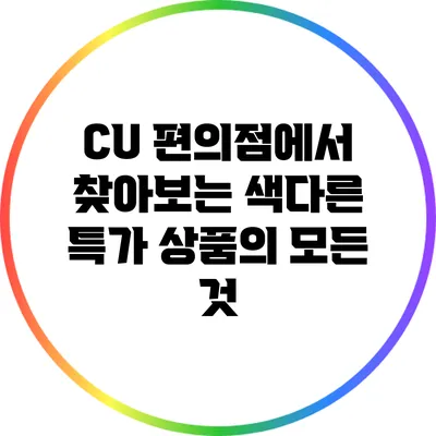 CU 편의점에서 찾아보는 색다른 특가 상품의 모든 것