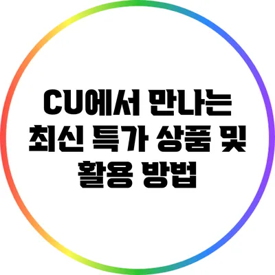 CU에서 만나는 최신 특가 상품 및 활용 방법