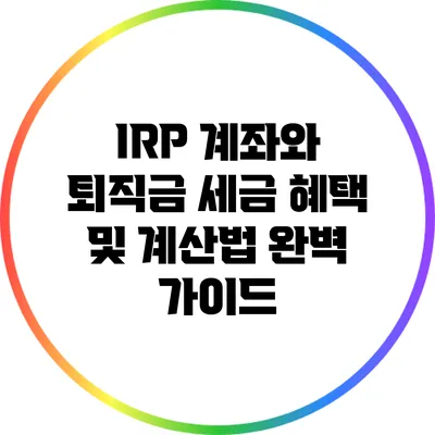 IRP 계좌와 퇴직금: 세금 혜택 및 계산법 완벽 가이드